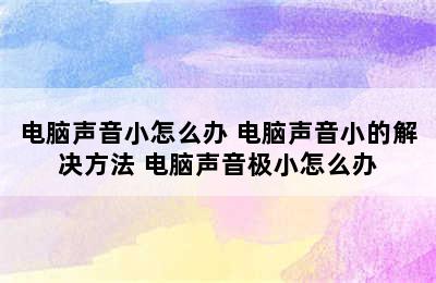 电脑声音小怎么办 电脑声音小的解决方法 电脑声音极小怎么办